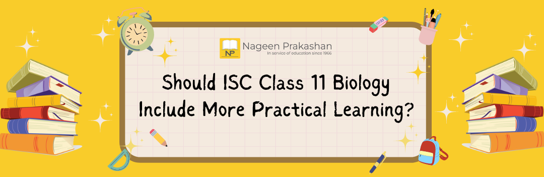 Should ISC Class 11 Biology Include More Practical Learning?